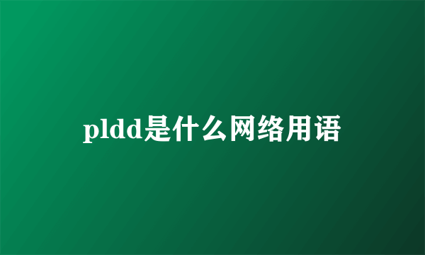 pldd是什么网络用语