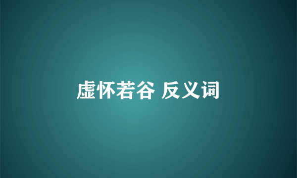 虚怀若谷 反义词