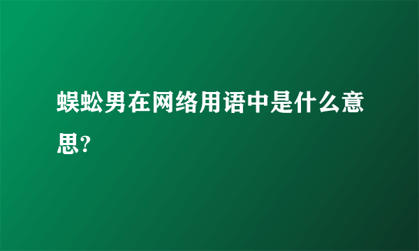 蜈蚣男在网络用语中是什么意思?