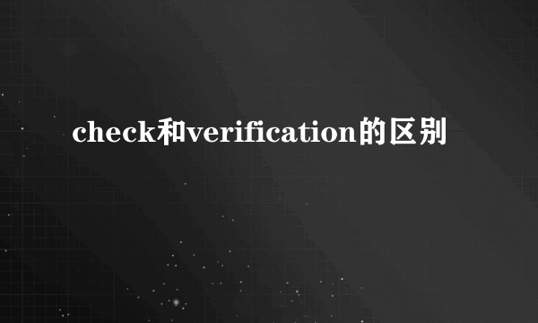 check和verification的区别