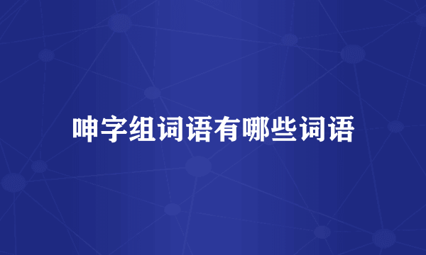 呻字组词语有哪些词语
