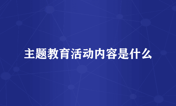 主题教育活动内容是什么