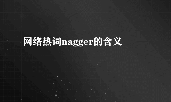 网络热词nagger的含义