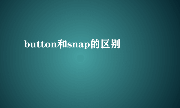 button和snap的区别