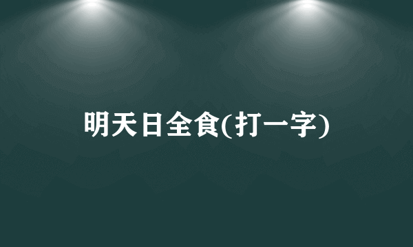 明天日全食(打一字)