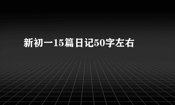 新初一15篇日记50字左右