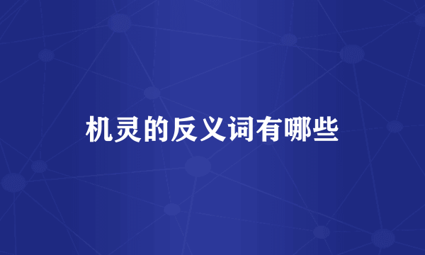 机灵的反义词有哪些