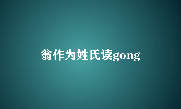 翁作为姓氏读gong