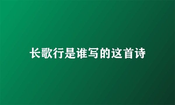 长歌行是谁写的这首诗
