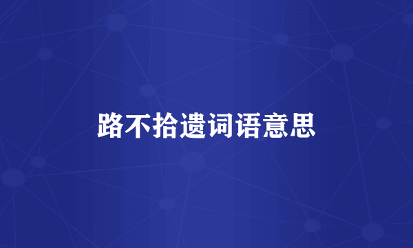 路不拾遗词语意思