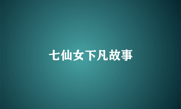 七仙女下凡故事