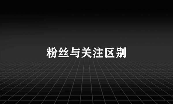 粉丝与关注区别