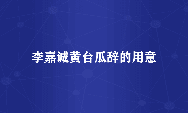 李嘉诚黄台瓜辞的用意