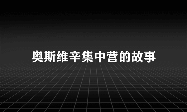 奥斯维辛集中营的故事