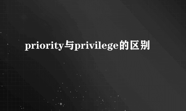 priority与privilege的区别