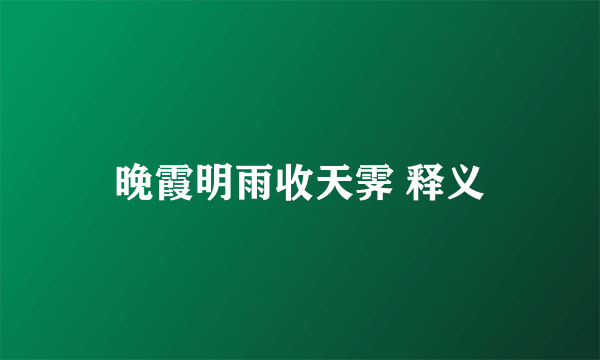 晚霞明雨收天霁 释义