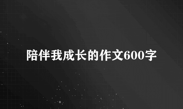陪伴我成长的作文600字