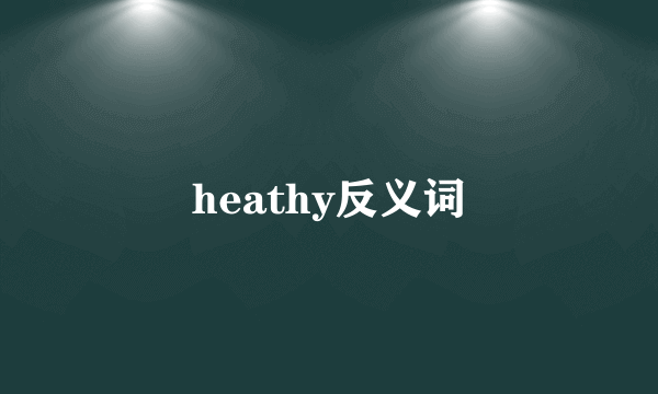 heathy反义词