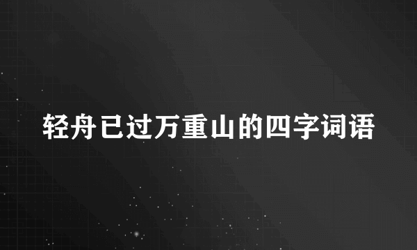 轻舟已过万重山的四字词语
