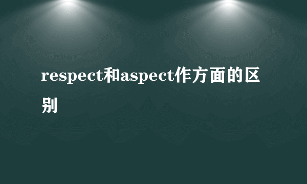 respect和aspect作方面的区别