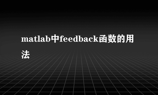 matlab中feedback函数的用法