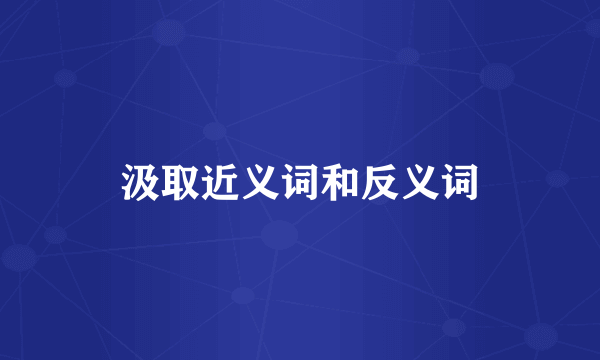 汲取近义词和反义词