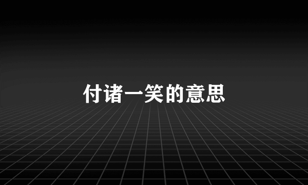 付诸一笑的意思