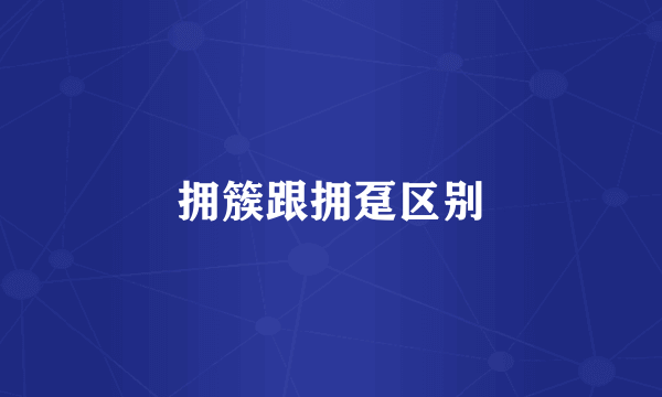 拥簇跟拥趸区别