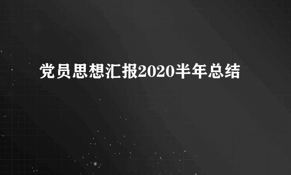 党员思想汇报2020半年总结