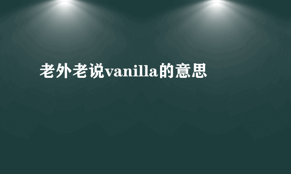 老外老说vanilla的意思