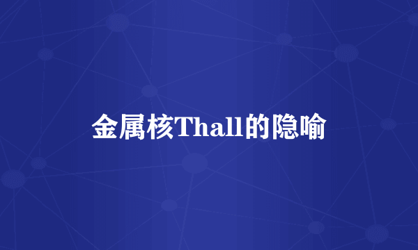 金属核Thall的隐喻
