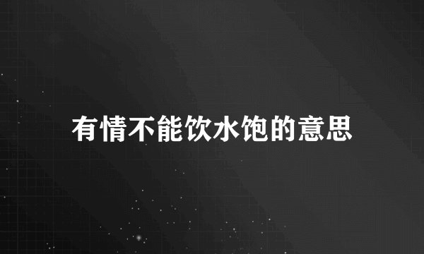 有情不能饮水饱的意思