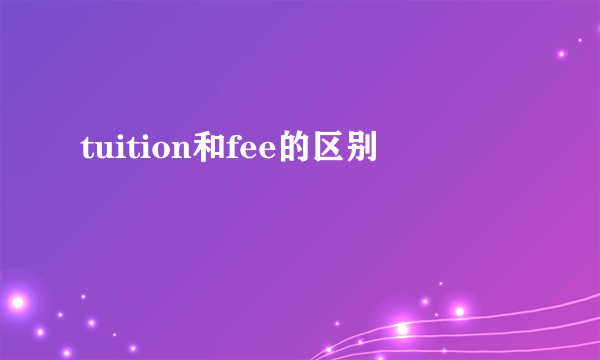 tuition和fee的区别