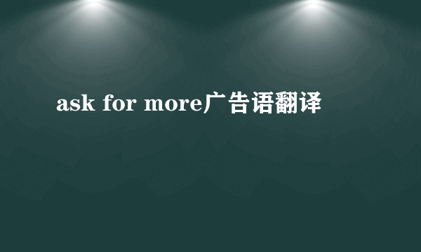 ask for more广告语翻译