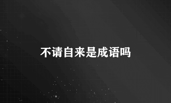 不请自来是成语吗