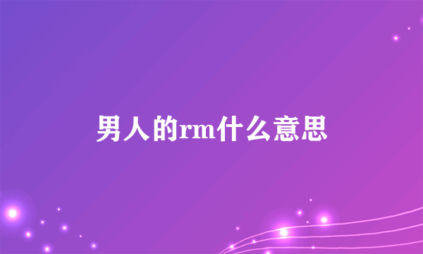 男人的rm什么意思