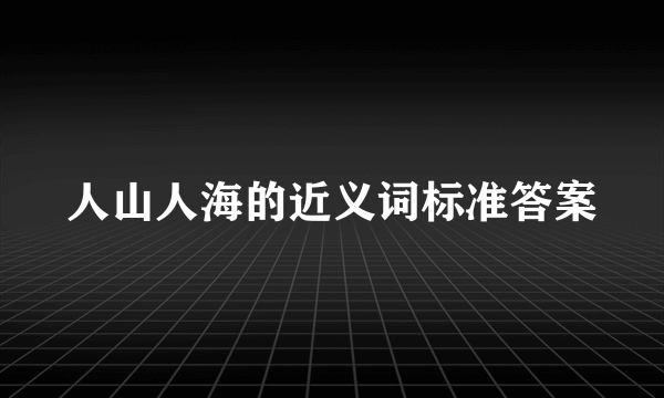 人山人海的近义词标准答案