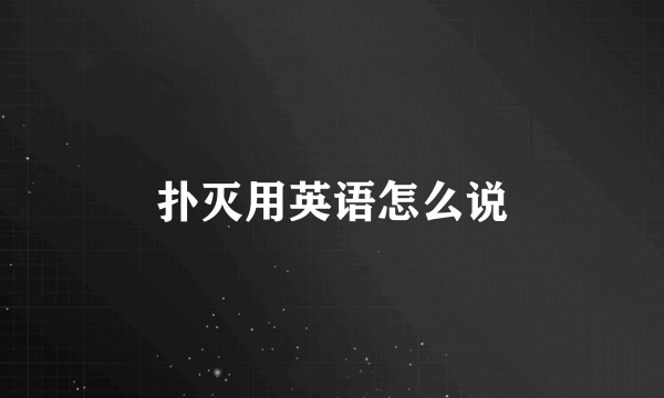 扑灭用英语怎么说