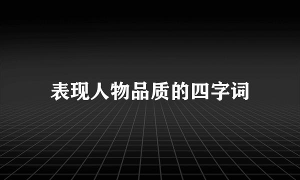 表现人物品质的四字词