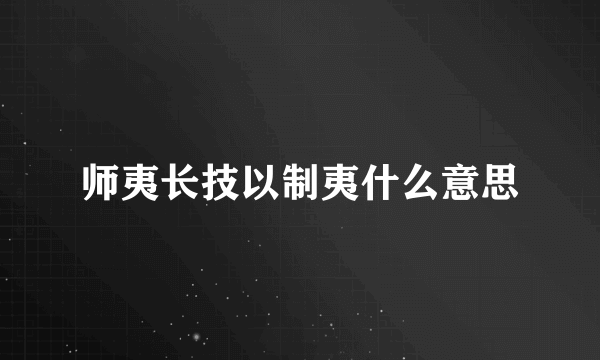 师夷长技以制夷什么意思