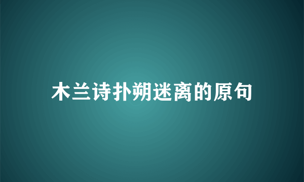 木兰诗扑朔迷离的原句