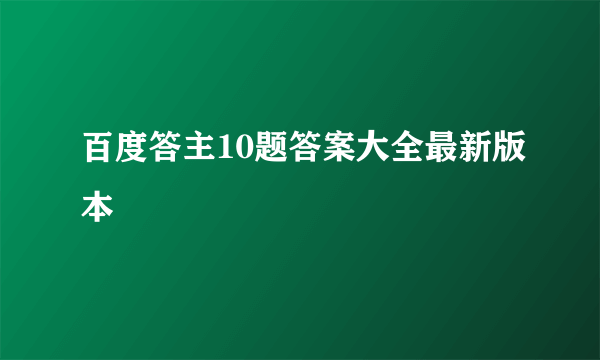 百度答主10题答案大全最新版本