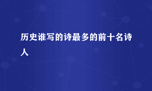 历史谁写的诗最多的前十名诗人