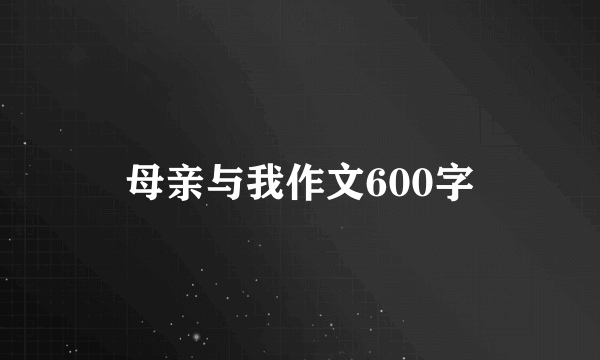 母亲与我作文600字