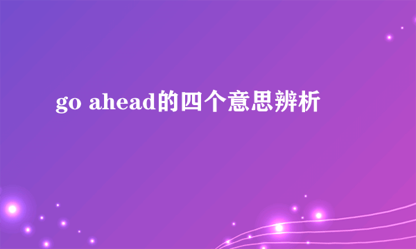 go ahead的四个意思辨析