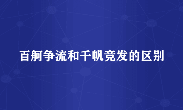 百舸争流和千帆竞发的区别