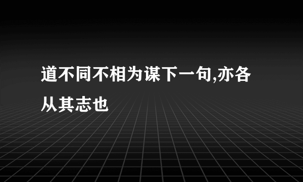 道不同不相为谋下一句,亦各从其志也