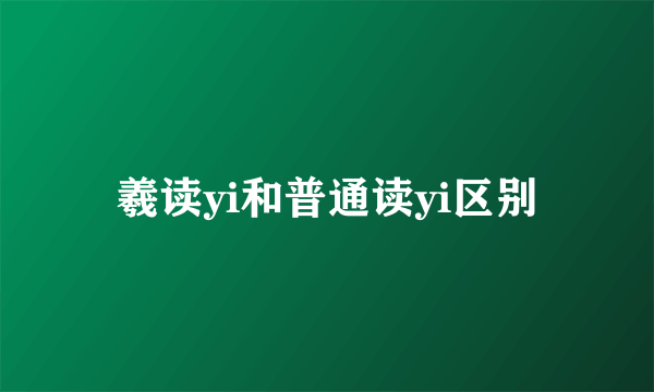 羲读yi和普通读yi区别