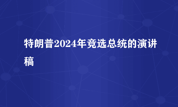 特朗普2024年竞选总统的演讲稿