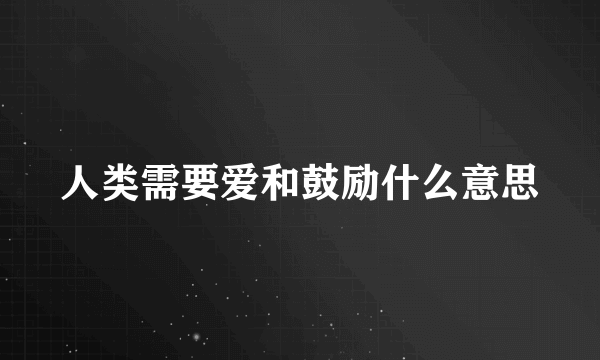 人类需要爱和鼓励什么意思